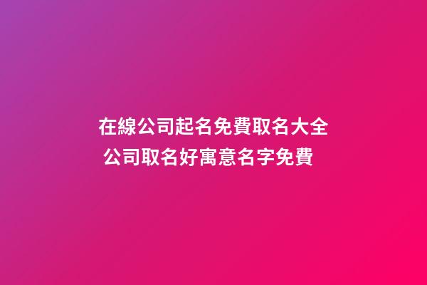 在線公司起名免費取名大全 公司取名好寓意名字免費-第1張-公司起名-玄機派